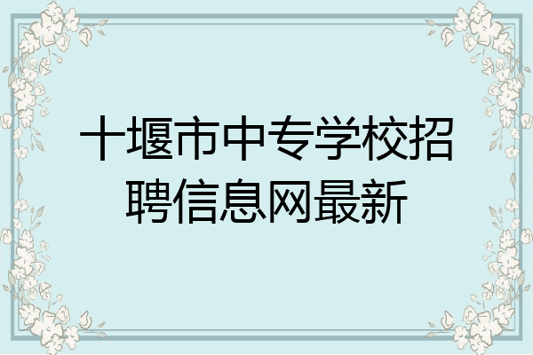 十堰市中专学校招聘信息网最新