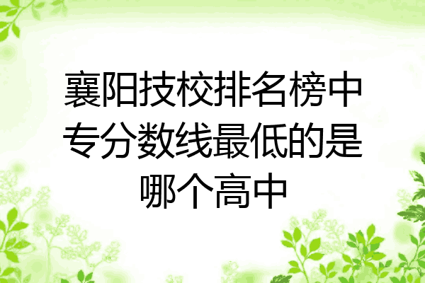襄阳技校排名榜中专分数线最低的是哪个高中