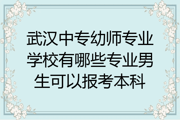 武汉中专幼师专业学校有哪些专业男生可以报考本科