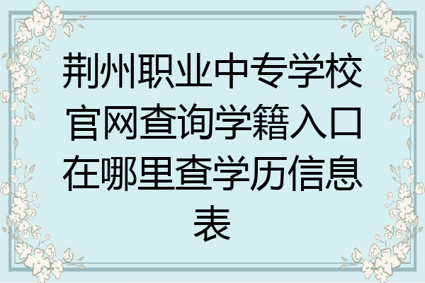 荆州职业中专学校官网查询学籍入口在哪里查学历信息表