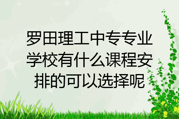 罗田理工中专专业学校有什么课程安排的可以选择呢