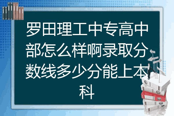 罗田理工中专高中部怎么样啊录取分数线多少分能上本科
