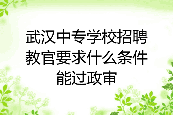 武汉中专学校招聘教官要求什么条件能过政审