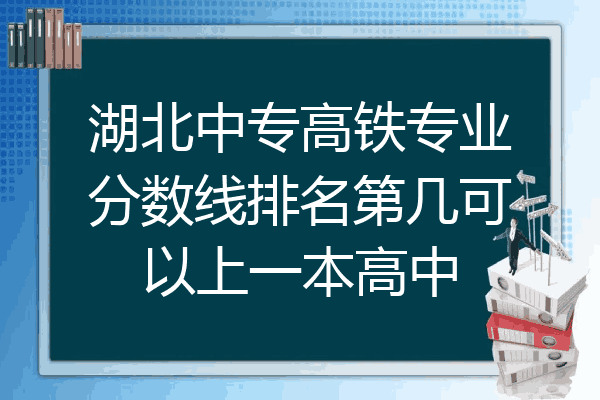 湖北中专高铁专业分数线排名第几可以上一本高中
