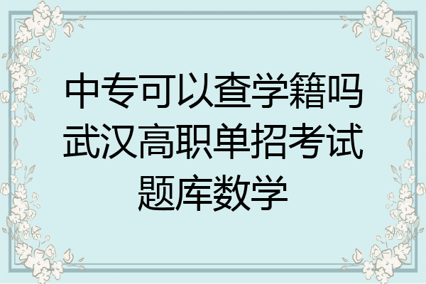 中专可以查学籍吗武汉高职单招考试题库数学