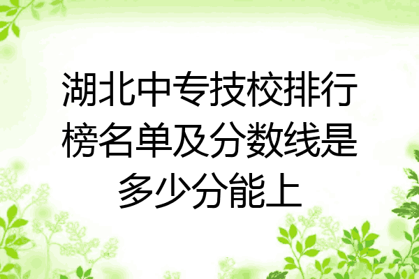 湖北中专技校排行榜名单及分数线是多少分能上