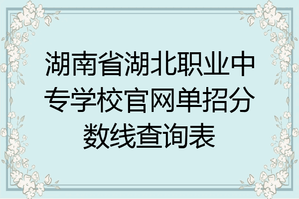 湖南省湖北职业中专学校官网单招分数线查询表