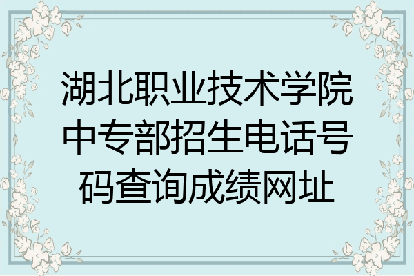 湖北职业技术学院中专部招生电话号码查询成绩网址