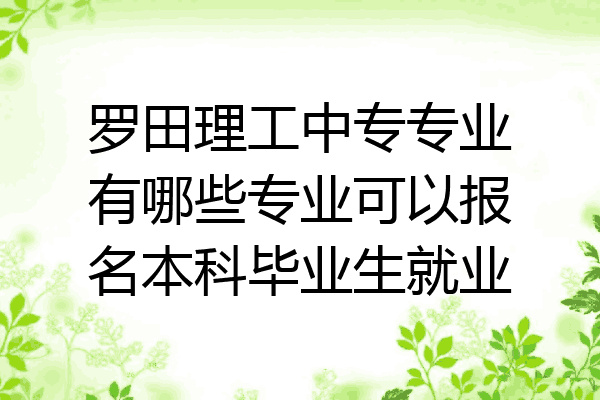罗田理工中专专业有哪些专业可以报名本科毕业生就业