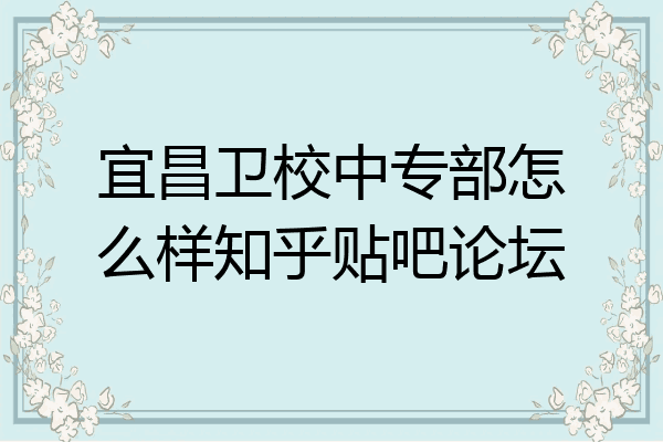 宜昌卫校中专部怎么样知乎贴吧论坛
