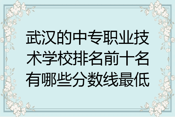 武汉的中专职业技术学校排名前十名有哪些分数线最低