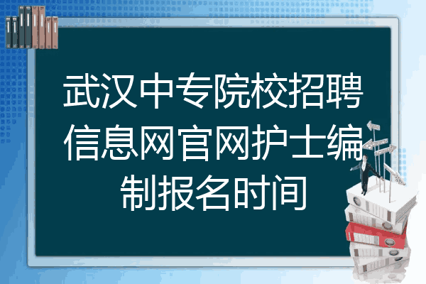 武汉中专院校招聘信息网官网护士编制报名时间