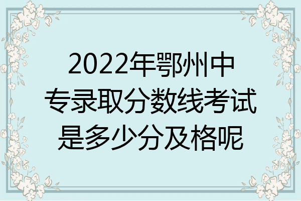 2022年鄂州中专录取分数线考试是多少分及格呢