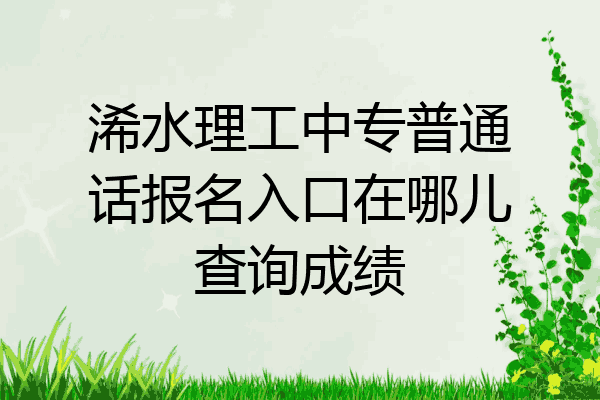 浠水理工中专普通话报名入口在哪儿查询成绩