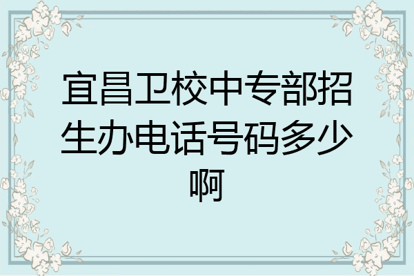 宜昌卫校中专部招生办电话号码多少啊