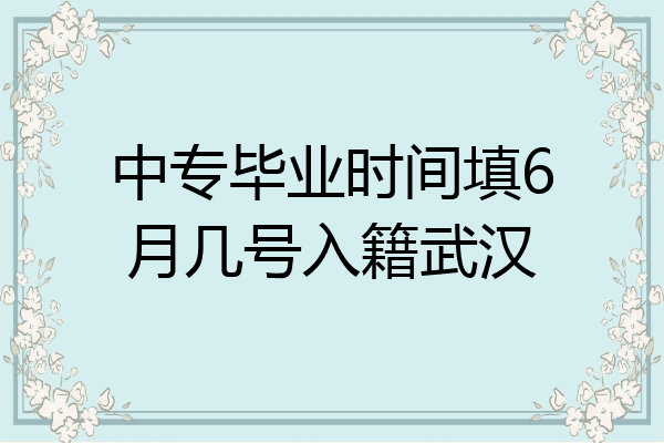 中专毕业时间填6月几号入籍武汉