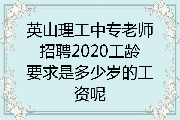 英山理工中专老师招聘2020工龄要求是多少岁的工资呢