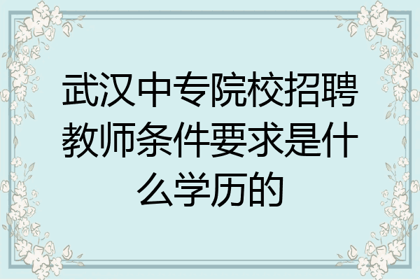 武汉中专院校招聘教师条件要求是什么学历的
