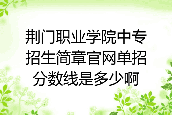 荆门职业学院中专招生简章官网单招分数线是多少啊