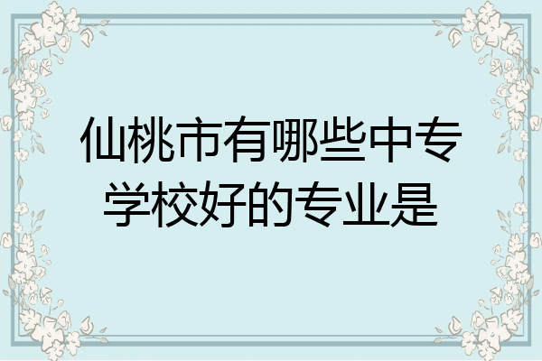 仙桃市有哪些中专学校好的专业是