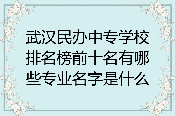 武汉民办中专学校排名榜前十名有哪些专业名字是什么