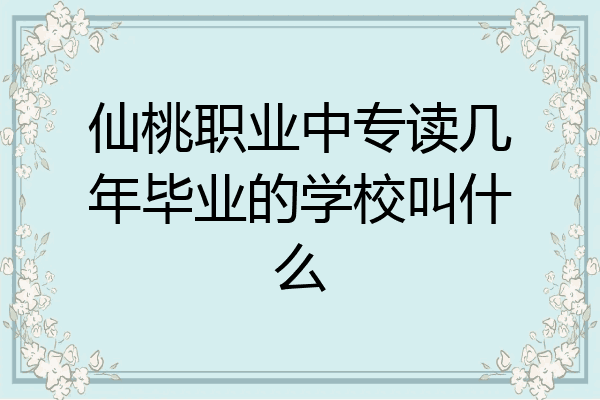 仙桃职业中专读几年毕业的学校叫什么