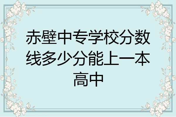 赤壁中专学校分数线多少分能上一本高中