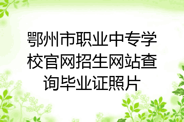 鄂州市职业中专学校官网招生网站查询毕业证照片