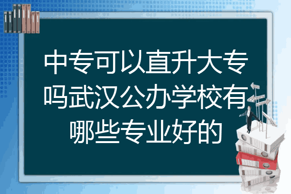 中专可以直升大专吗武汉公办学校有哪些专业好的