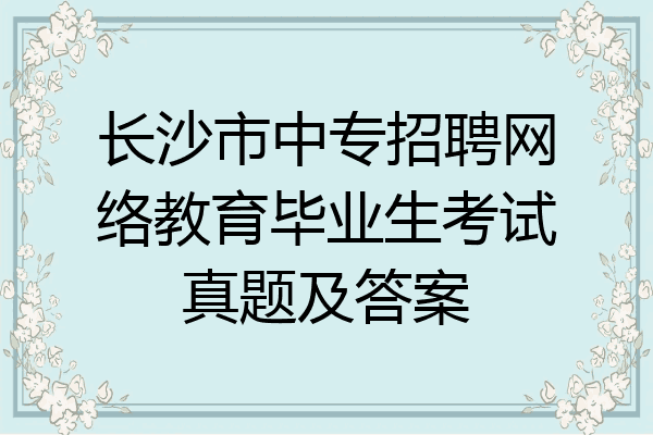 长沙市中专招聘网络教育毕业生考试真题及答案