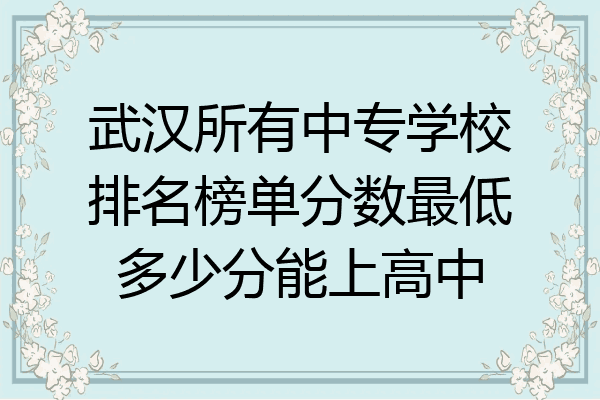 武汉所有中专学校排名榜单分数最低多少分能上高中