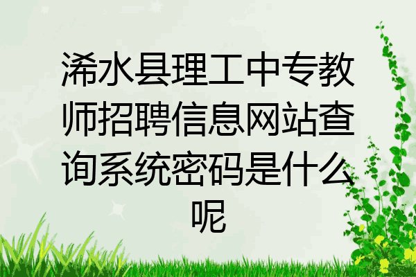 浠水县理工中专教师招聘信息网站查询系统密码是什么呢