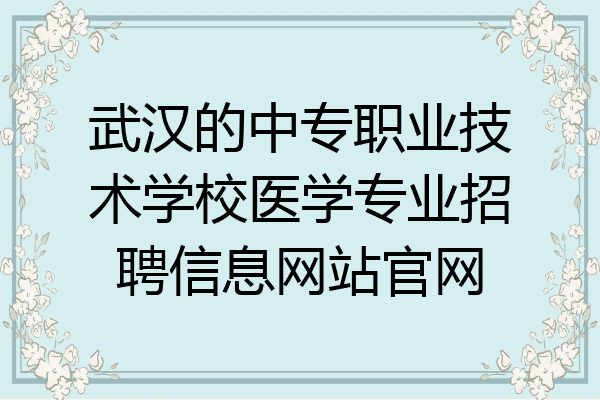 武汉的中专职业技术学校医学专业招聘信息网站官网