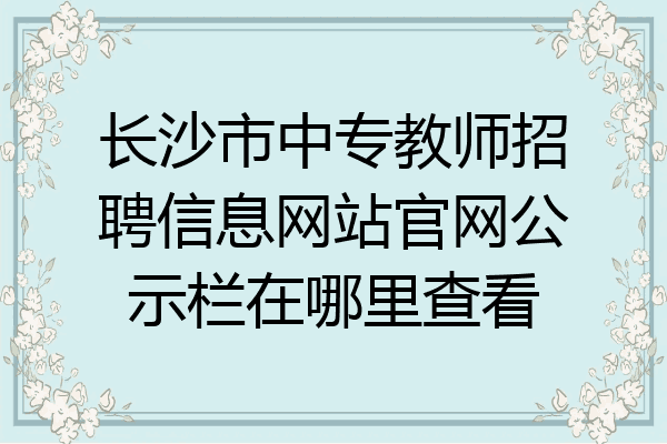 长沙市中专教师招聘信息网站官网公示栏在哪里查看