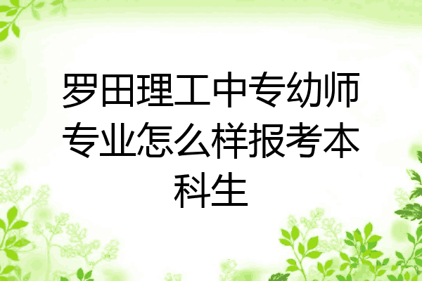 罗田理工中专幼师专业怎么样报考本科生