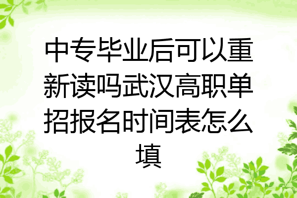中专毕业后可以重新读吗武汉高职单招报名时间表怎么填