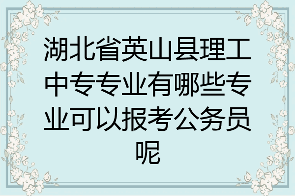 湖北省英山县理工中专专业有哪些专业可以报考公务员呢