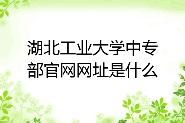 湖北工业大学中专部官网网址是什么