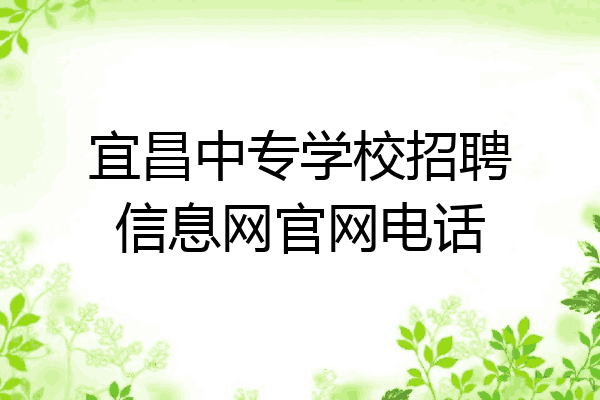 宜昌中专学校招聘信息网官网电话