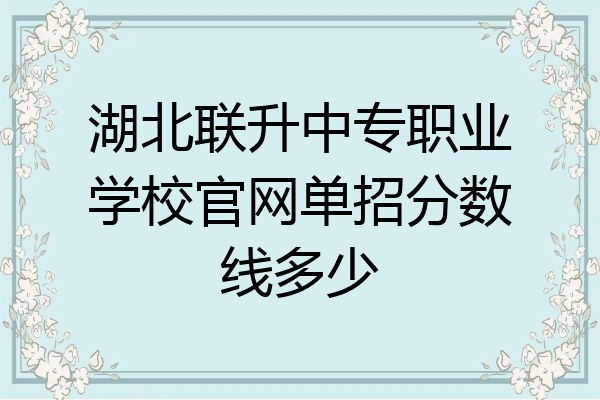 湖北联升中专职业学校官网单招分数线多少
