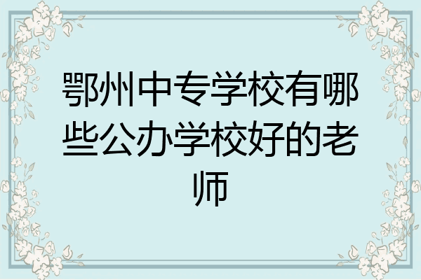 鄂州中专学校有哪些公办学校好的老师