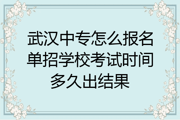 武汉中专怎么报名单招学校考试时间多久出结果
