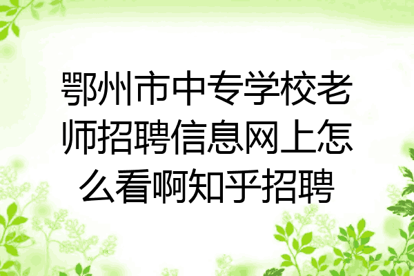 鄂州市中专学校老师招聘信息网上怎么看啊知乎招聘