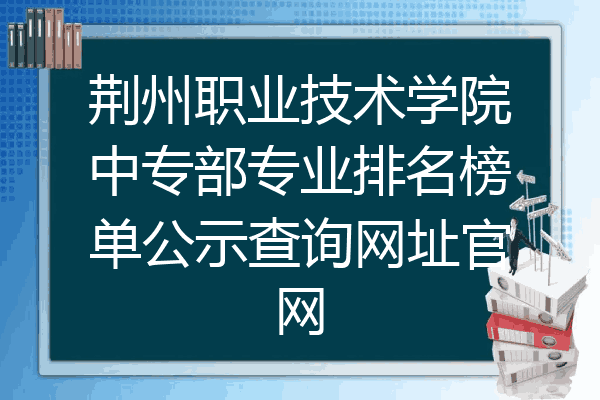 荆州职业技术学院中专部专业排名榜单公示查询网址官网
