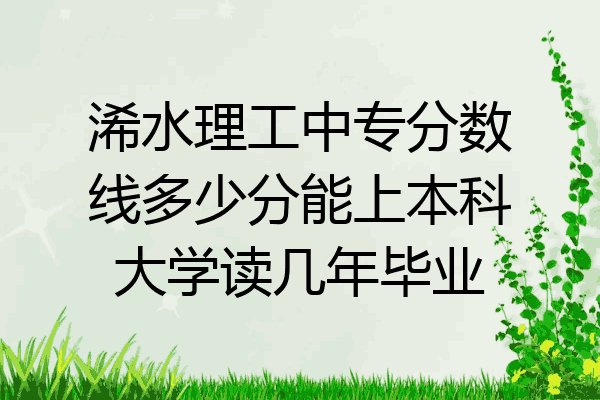 浠水理工中专分数线多少分能上本科大学读几年毕业