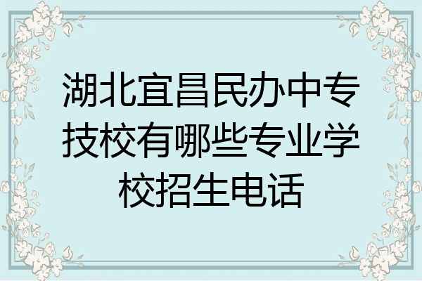 湖北宜昌民办中专技校有哪些专业学校招生电话