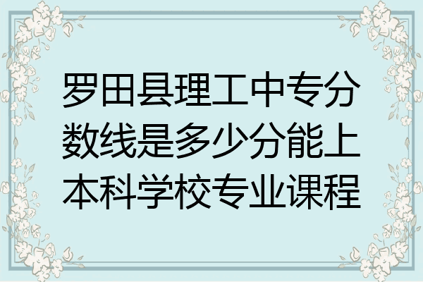 罗田县理工中专分数线是多少分能上本科学校专业课程