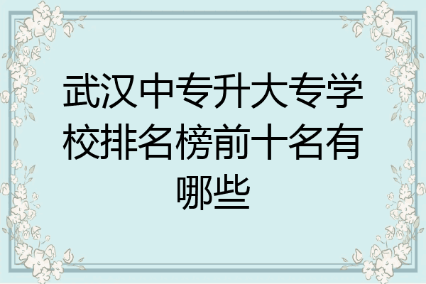 武汉中专升大专学校排名榜前十名有哪些