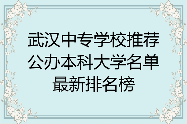 武汉中专学校推荐公办本科大学名单最新排名榜