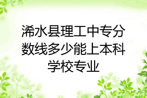 浠水县理工中专分数线多少能上本科学校专业